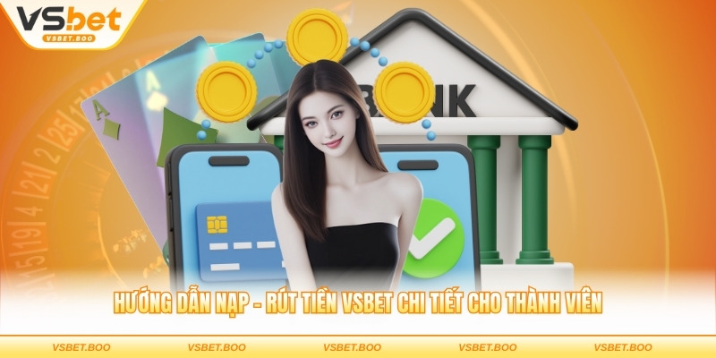 Hướng dẫn nạp - rút tiền VSBET chi tiết cho thành viên