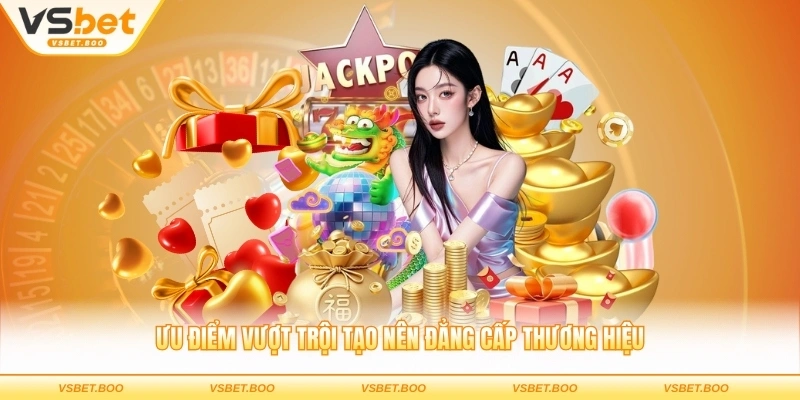 Ưu điểm vượt trội tạo nên đẳng cấp thương hiệu